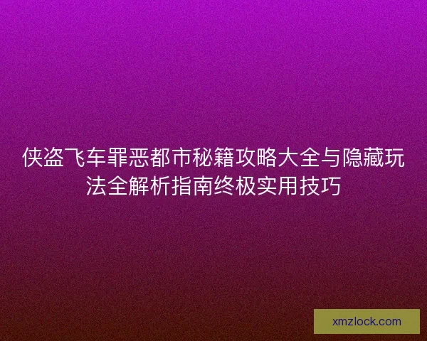 侠盗飞车罪恶都市秘籍攻略大全与隐藏玩法全解析指南终极实用技巧